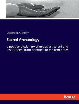 portada Sacred Archæology: a popular dictionary of ecclesiastical art and institutions, from primitive to modern times