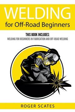 portada Welding for Off-Road Beginners: This Book Includes: Welding for Beginners in Fabrication and Off-Road Welding