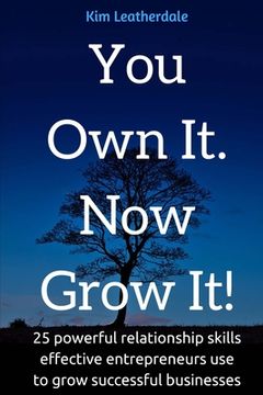 portada You Own It, Now Grow It: 25 powerful relationship skills effective entreprenuers use to grow successful businesses (en Inglés)