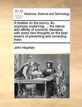 portada a treatise on the scurvy, &c. copiously explaining, ... the nature and affinity of scorbutic diseases; with some new thoughts on the best means of p (en Inglés)