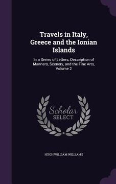 portada Travels in Italy, Greece and the Ionian Islands: In a Series of Letters, Description of Manners, Scenery, and the Fine Arts, Volume 2 (en Inglés)