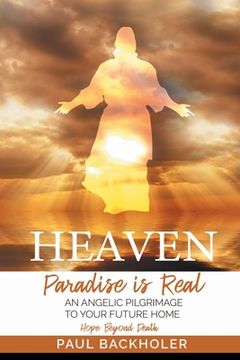 portada Heaven, Paradise is Real, Hope Beyond Death: An Angelic Pilgrimage to Your Future Home 