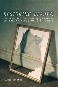 portada restoring beauty: the good, the true, and the beautiful in the writings of c.s. lewis