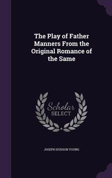 portada The Play of Father Manners From the Original Romance of the Same (en Inglés)