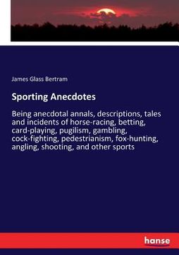 portada Sporting Anecdotes: Being anecdotal annals, descriptions, tales and incidents of horse-racing, betting, card-playing, pugilism, gambling, (en Inglés)