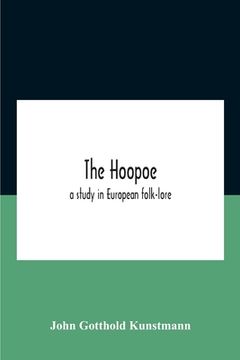 portada The Hoopoe, A Study In European Folk-Lore A Dissertation Submitted To The Faculty Of The Division Of The Humanities In Candidacy For The Degree Of Doc (en Inglés)