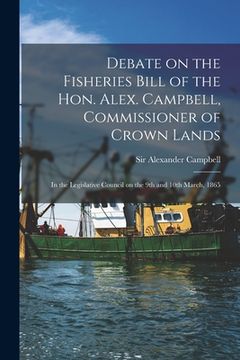 portada Debate on the Fisheries Bill of the Hon. Alex. Campbell, Commissioner of Crown Lands [microform]: in the Legislative Council on the 9th and 10th March (en Inglés)