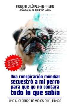 portada Una conspiración mundial secuestró a mi perro...: Una chaladura de viajes en el Tiempo