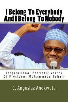 portada I Belong To Everybody And I Belong To Nobody: Inspirational Patriotic Voices Of President Muhammadu Buhari (en Inglés)