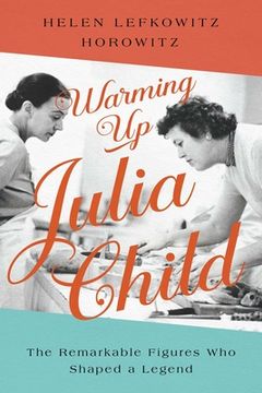 portada Warming up Julia Child: The Remarkable Figures who Shaped a Legend 