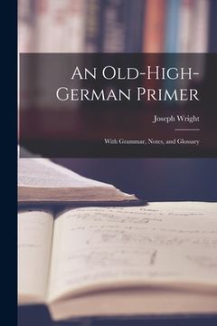 portada An Old-High-German Primer; With Grammar, Notes, and Glossary (en Inglés)