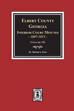 portada Elbert County, Georgia Inferior Court Minutes 1807-1815. (Volume #5) (en Inglés)