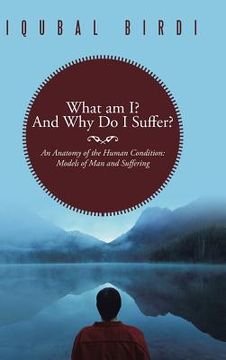 portada What Am I? and Why Do I Suffer?: An Anatomy of the Human Condition: Models of Man and Suffering (en Inglés)