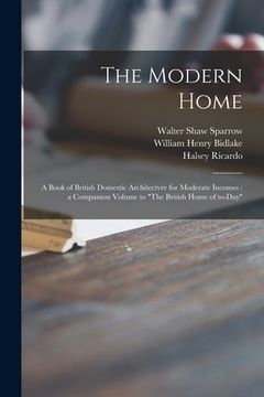 portada The Modern Home: a Book of British Domestic Architectvre for Moderate Incomes: a Companion Volume to "The British Home of To-day"