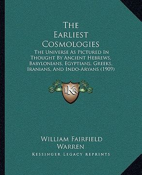 portada the earliest cosmologies: the universe as pictured in thought by ancient hebrews, babylonians, egyptians, greeks, iranians, and indo-aryans (190 (in English)