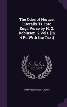 portada The Odes of Horace, Literally Tr. Into Engl. Verse by H. G. Robinson. 2 Vols. [In 4 Pt. With the Text]