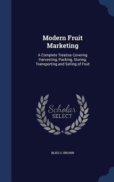 portada Modern Fruit Marketing: A Complete Treatise Covering Harvesting, Packing, Storing, Transporting and Selling of Fruit (en Inglés)