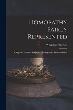 portada Homopathy Fairly Represented: a Reply to Professor Simpson's "Homopathy" Misrepresented (en Inglés)