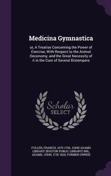 portada Medicina Gymnastica: or, A Treatise Concerning the Power of Exercise, With Respect to the Animal Oeconomy; and the Great Necessity of it in