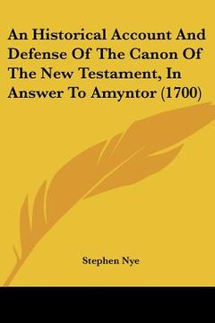 portada an historical account and defense of the canon of the new testament, in answer to amyntor (1700) (en Inglés)