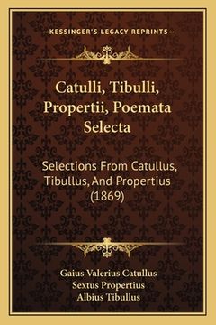portada Catulli, Tibulli, Propertii, Poemata Selecta: Selections From Catullus, Tibullus, And Propertius (1869) (in Latin)