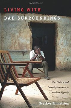 portada Living With bad Surroundings: War, History, and Everyday Moments in Northern Uganda (The Cultures and Practice of Violence) 
