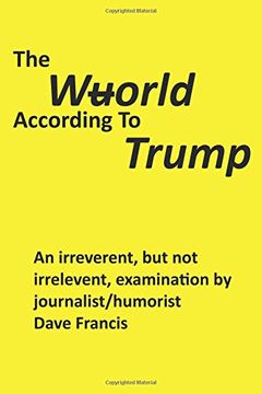 portada The Wuorld According to Trump: An Irreverent, but Not Irrelevent, Examination by Journalist/Humorist Dave Francis