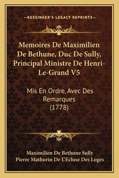 portada Memoires De Maximilien De Bethune, Duc De Sully, Principal Ministre De Henri-Le-Grand V5: Mis En Ordre, Avec Des Remarques (1778) (en Francés)