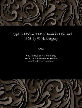 portada Egypt in 1855 and 1856; Tunis in 1857 and 1858: By W. H. Gregory (en Inglés)