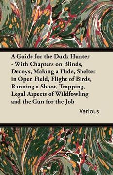portada a   guide for the duck hunter - with chapters on blinds, decoys, making a hide, shelter in open field, flight of birds, running a shoot, trapping, leg
