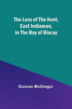 portada The Loss of the Kent, East Indiaman, in the Bay of Biscay (en Inglés)