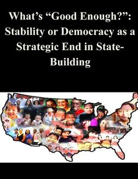 portada What's "Good Enough?": Stability or Democracy as a Strategic End in State-Building (en Inglés)