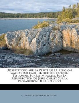 portada Dissertations Sur La Vérité De La Religion, Savoir: Sur L'authenticitéde L'ancien Testament, Sur Les Miracles, Sur La Résurrection De Jésus Christ, Su (en Francés)