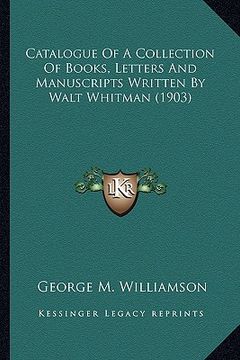 portada catalogue of a collection of books, letters and manuscripts catalogue of a collection of books, letters and manuscripts written by walt whitman (1903) (in English)