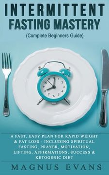 portada Intermittent Fasting Mastery (Complete Beginners Guide): A Fast, Easy Plan For Rapid Weight & Fat Loss - Including Spiritual Fasting, Prayer, Motivati (en Inglés)