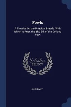 portada Fowls: A Treatise On the Principal Breeds. With Which Is Repr. the 3Rd Ed. of the Dorking Fowl (en Inglés)