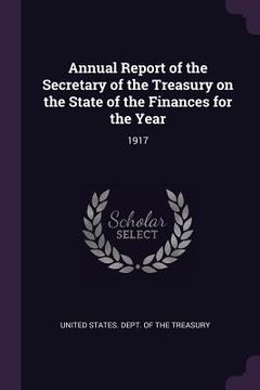 portada Annual Report of the Secretary of the Treasury on the State of the Finances for the Year: 1917 (en Inglés)