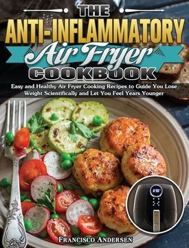 portada The Anti-Inflammatory Air Fryer Cookbook: Easy and Healthy Air Fryer Cooking Recipes to Guide You Lose Weight Scientifically and Let You Feel Years Yo (in English)