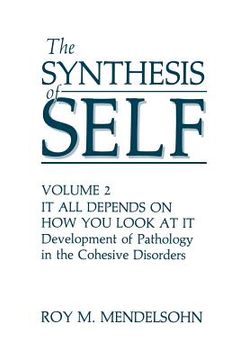 portada The Synthesis of Self: Volume 2 It All Depends on How You Look at It Development of Pathology in the Cohesive Disorders (en Inglés)