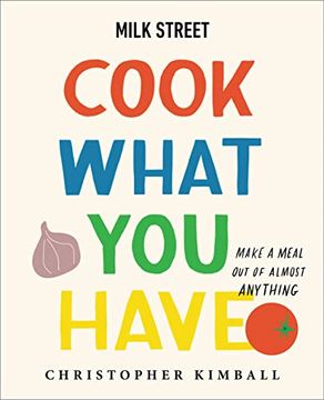 portada Milk Street: Cook What you Have: Make a Meal out of Almost Anything (a Cookbook) (en Inglés)