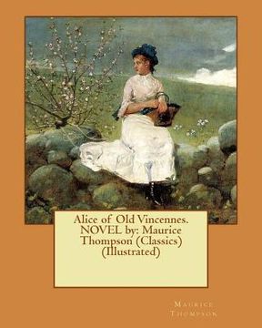 portada Alice of Old Vincennes. NOVEL by: Maurice Thompson (Classics) (Illustrated) (in English)