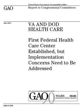 portada VA and DOD health care: First Federal Health Care Center established, but implementation concerns need to be addressed: report to congressiona (en Inglés)