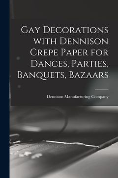 portada Gay Decorations With Dennison Crepe Paper for Dances, Parties, Banquets, Bazaars (en Inglés)