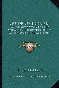 portada guide of judaism: a systematic work for the study and instruction of the whole scope of judaism (1917) (en Inglés)