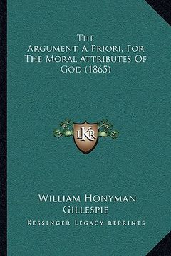 portada the argument, a priori, for the moral attributes of god (1865) (en Inglés)