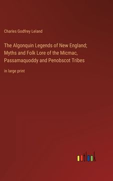 portada The Algonquin Legends of New England; Myths and Folk Lore of the Micmac, Passamaquoddy and Penobscot Tribes: in large print (en Inglés)