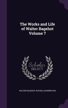 portada The Works and Life of Walter Bagehot Volume 7 (in English)