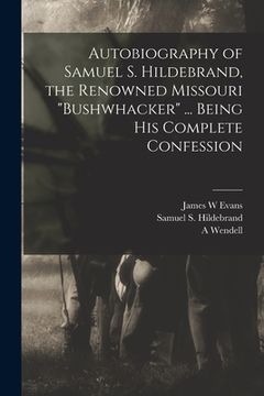 portada Autobiography of Samuel S. Hildebrand, the Renowned Missouri "bushwhacker" ... Being his Complete Confession (en Inglés)