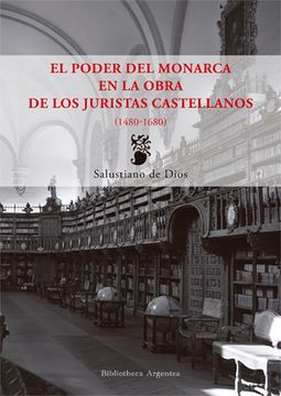 portada El Poder del Monarca en la Obra de los Juristas Castellanos. 1480-1679 (Biblioteca Argentea) (in Spanish)