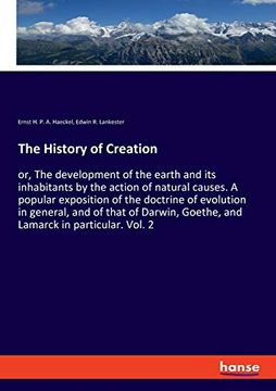 portada The History of Creation: Or, the Development of the Earth and its Inhabitants by the Action of Natural Causes. A Popular Exposition of the Doctrine of. Goethe, and Lamarck in Particular. Vol. 2 (en Inglés)